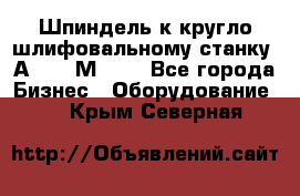 Шпиндель к кругло шлифовальному станку 3А151, 3М151. - Все города Бизнес » Оборудование   . Крым,Северная